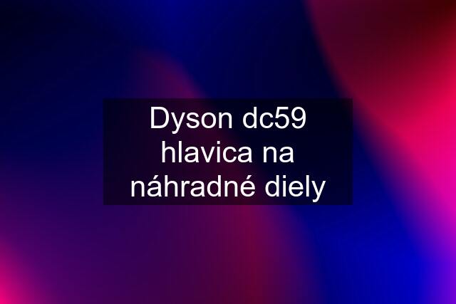 Dyson dc59 hlavica na náhradné diely