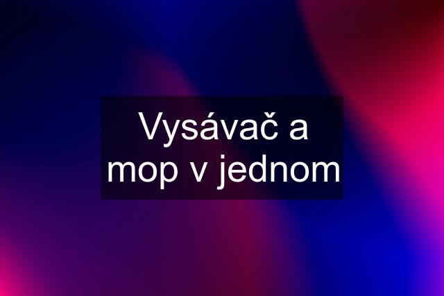 Vysávač a mop v jednom