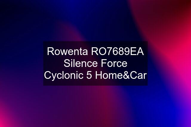 Rowenta RO7689EA Silence Force Cyclonic 5 Home&Car