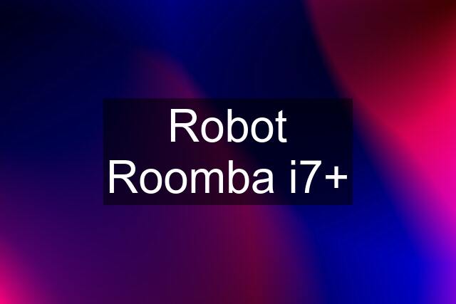 Robot Roomba i7+