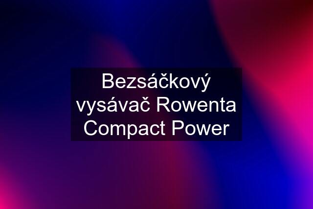 Bezsáčkový vysávač Rowenta Compact Power