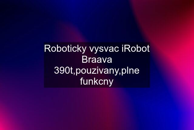 Roboticky vysvac iRobot Braava 390t,pouzivany,plne funkcny