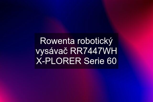 Rowenta robotický vysávač RR7447WH X-PLORER Serie 60