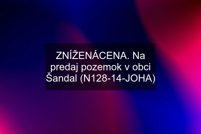 ZNÍŽENÁCENA. Na predaj pozemok v obci Šandal (N128-14-JOHA)