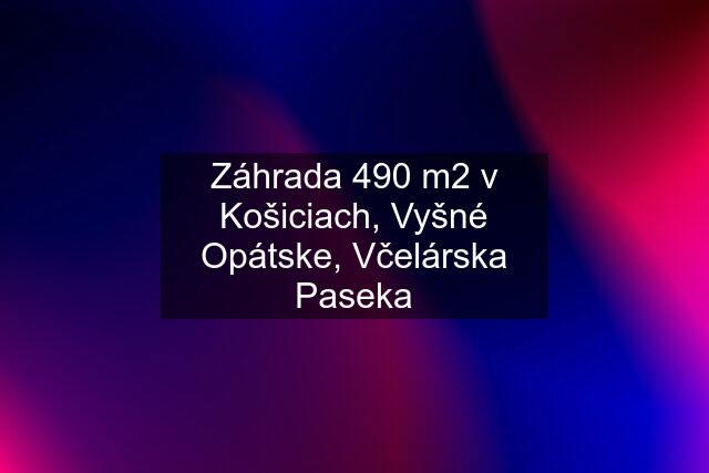 Záhrada 490 m2 v Košiciach, Vyšné Opátske, Včelárska Paseka