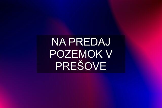 NA PREDAJ POZEMOK V PREŠOVE