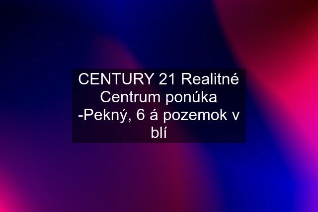 CENTURY 21 Realitné Centrum ponúka -Pekný, 6 á pozemok v blí