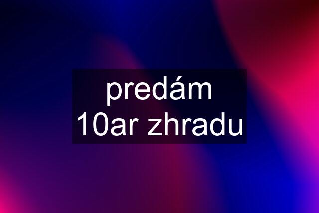 predám 10ar zhradu