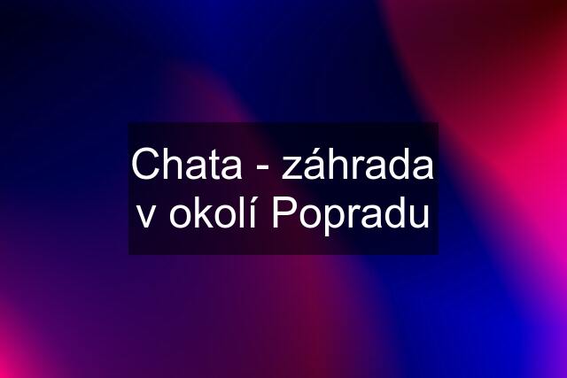 Chata - záhrada v okolí Popradu