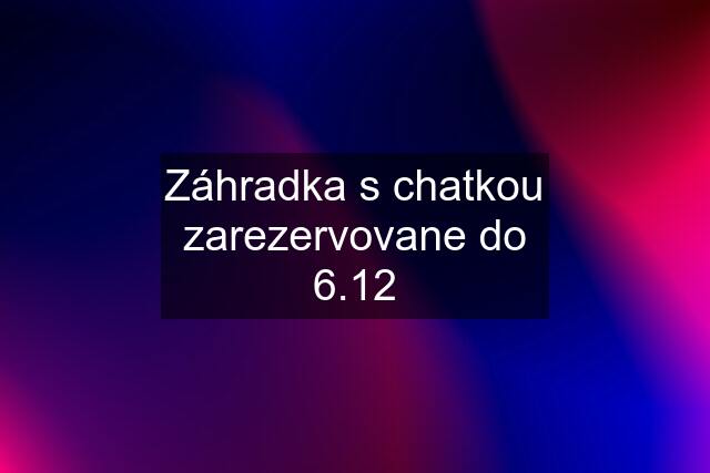 Záhradka s chatkou zarezervovane do 6.12