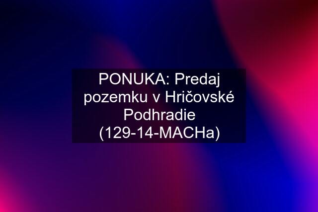 PONUKA: Predaj pozemku v Hričovské Podhradie (129-14-MACHa)