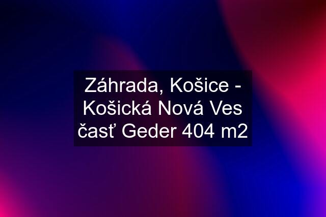 Záhrada, Košice - Košická Nová Ves časť Geder 404 m2
