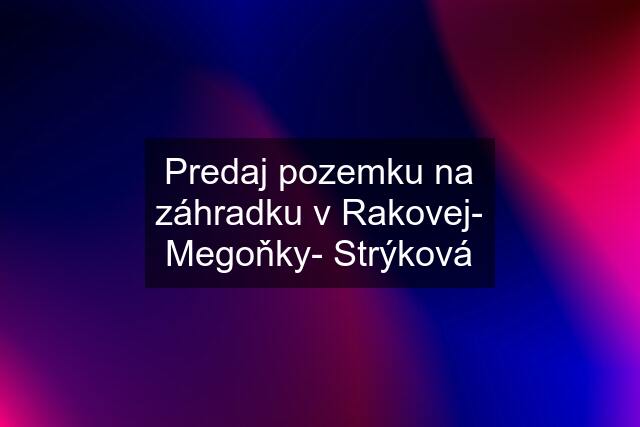 Predaj pozemku na záhradku v Rakovej- Megoňky- Strýková