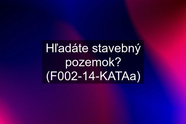 Hľadáte stavebný pozemok? (F002-14-KATAa)