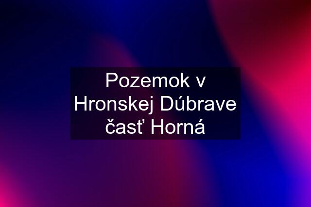 Pozemok v Hronskej Dúbrave časť Horná