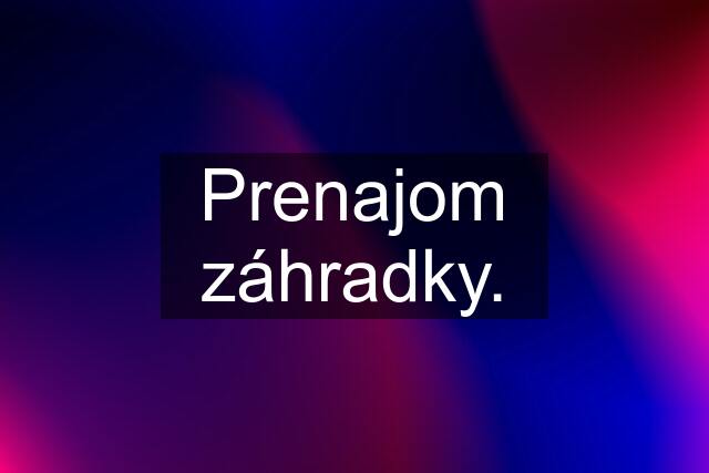 Prenajom záhradky.