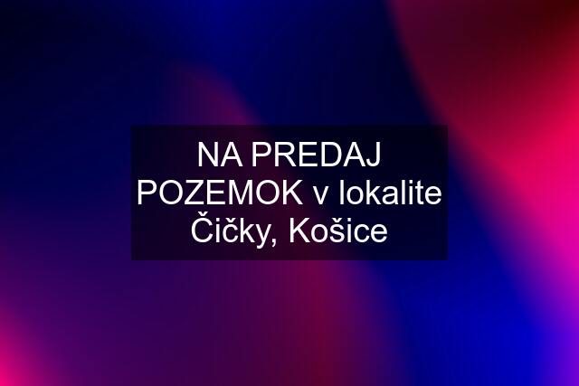 NA PREDAJ POZEMOK v lokalite Čičky, Košice