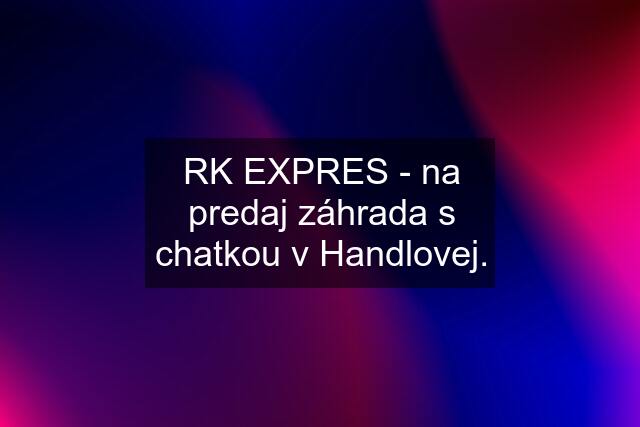 RK EXPRES - na predaj záhrada s chatkou v Handlovej.