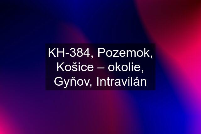 KH-384, Pozemok, Košice – okolie, Gyňov, Intravilán