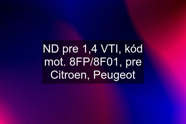 ND pre 1,4 VTI, kód mot. 8FP/8F01, pre Citroen, Peugeot