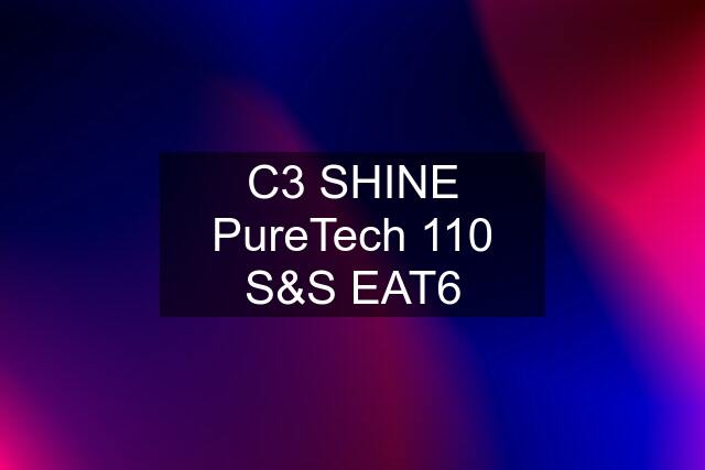 C3 SHINE PureTech 110 S&S EAT6