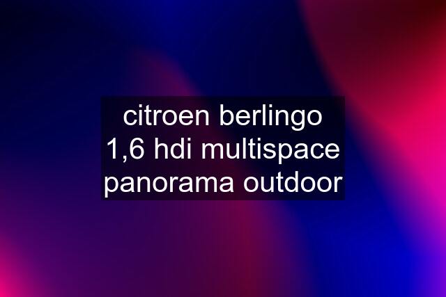 citroen berlingo 1,6 hdi multispace panorama outdoor