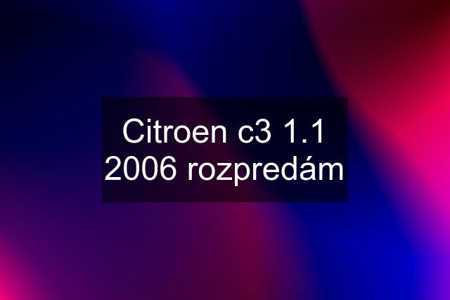 Citroen c3 1.1 2006 rozpredám