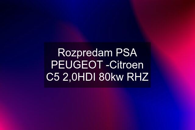 Rozpredam PSA PEUGEOT -Citroen C5 2,0HDI 80kw RHZ