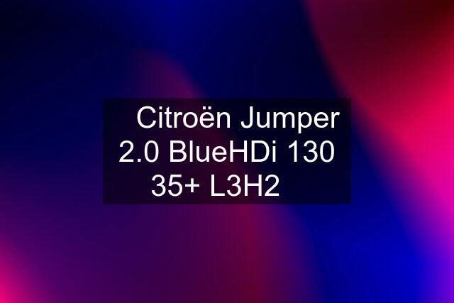 ✳️Citroën Jumper 2.0 BlueHDi 130 35+ L3H2✳️