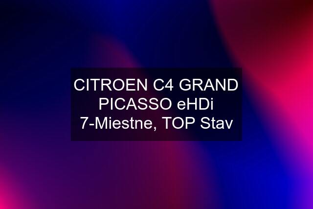 CITROEN C4 GRAND PICASSO eHDi 7-Miestne, TOP Stav