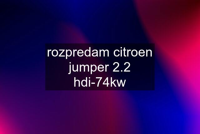 rozpredam citroen jumper 2.2 hdi-74kw