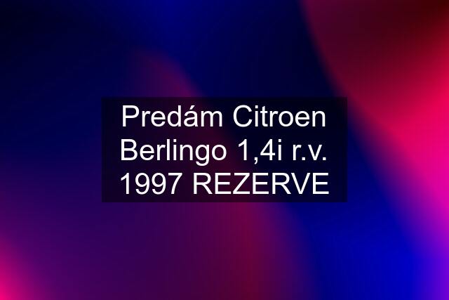 Predám Citroen Berlingo 1,4i r.v. 1997 REZERVE