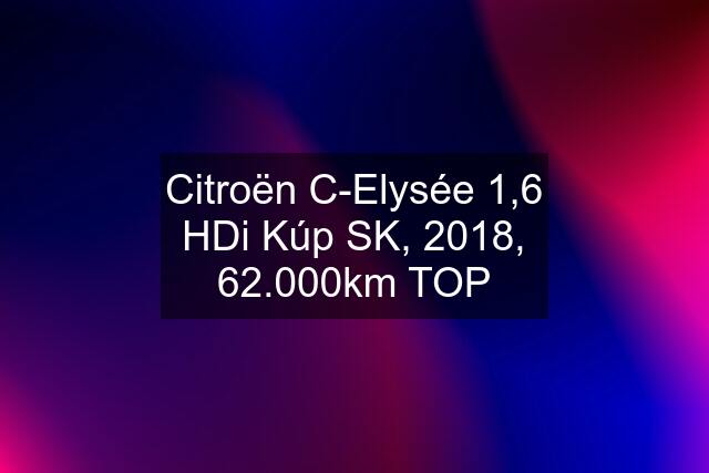 Citroën C-Elysée 1,6 HDi Kúp SK, 2018, 62.000km TOP