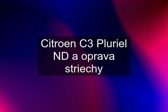 Citroen C3 Pluriel ND a oprava striechy