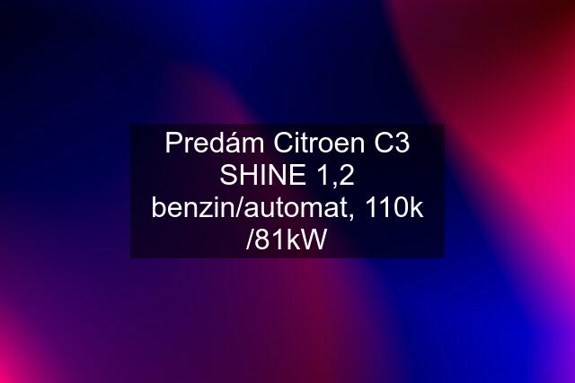 Predám Citroen C3 SHINE 1,2 benzin/automat, 110k /81kW