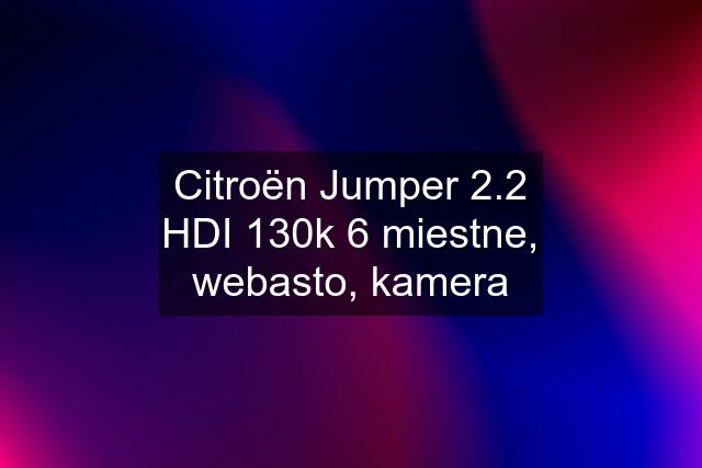 Citroën Jumper 2.2 HDI 130k 6 miestne, webasto, kamera