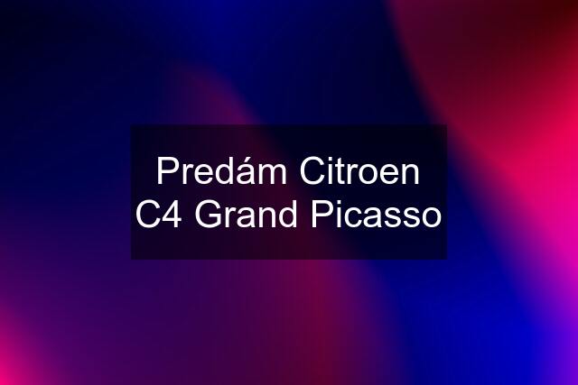 Predám Citroen C4 Grand Picasso