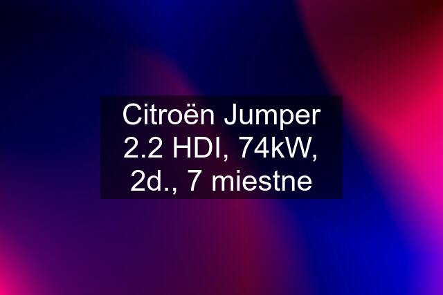 Citroën Jumper 2.2 HDI, 74kW, 2d., 7 miestne