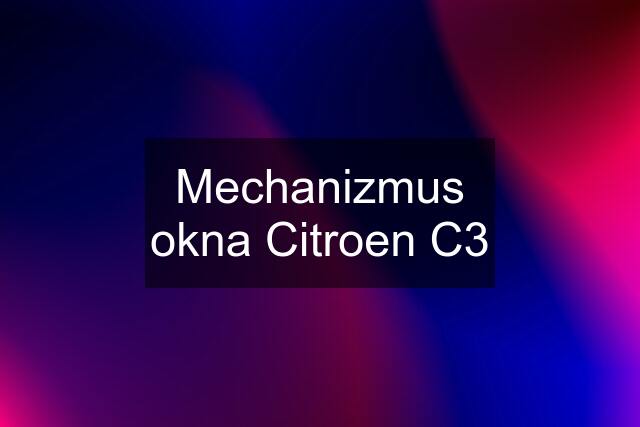 Mechanizmus okna Citroen C3