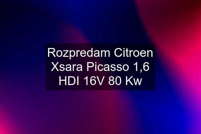 Rozpredam Citroen Xsara Picasso 1,6 HDI 16V 80 Kw