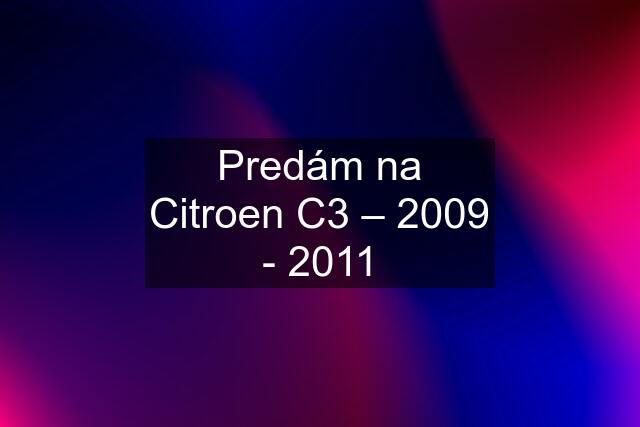 Predám na Citroen C3 – 2009 - 2011