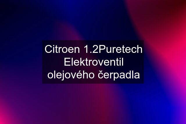 Citroen 1.2Puretech Elektroventil olejového čerpadla