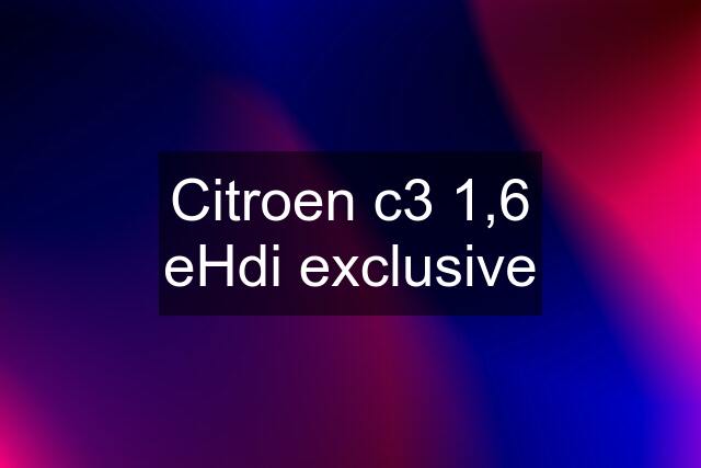 Citroen c3 1,6 eHdi exclusive