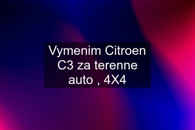 Vymenim Citroen C3 za terenne auto , 4X4