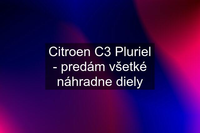 Citroen C3 Pluriel - predám všetké náhradne diely