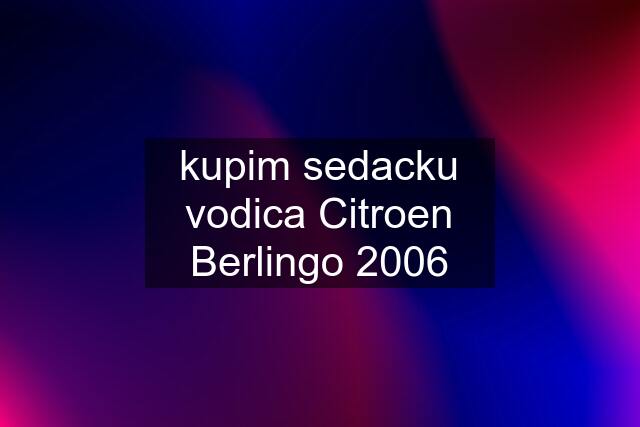 kupim sedacku vodica Citroen Berlingo 2006