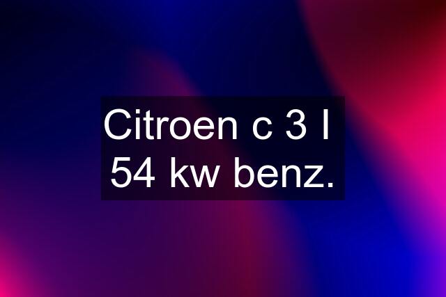 Citroen c 3 I  54 kw benz.