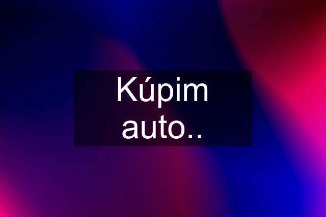 Kúpim auto..