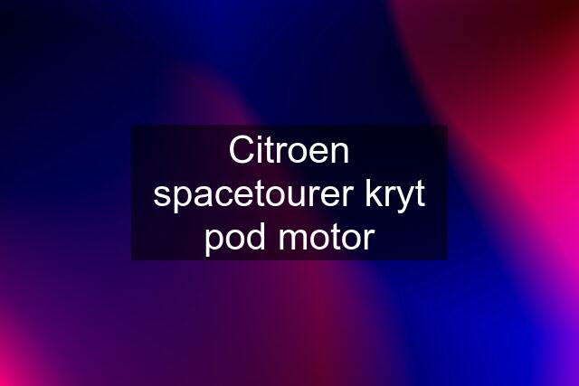 Citroen spacetourer kryt pod motor