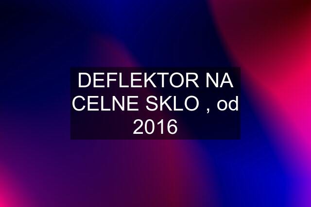 DEFLEKTOR NA CELNE SKLO , od 2016